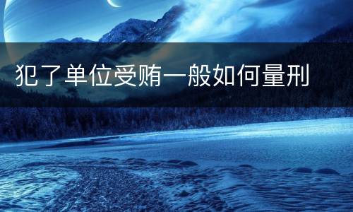 犯了单位受贿一般如何量刑