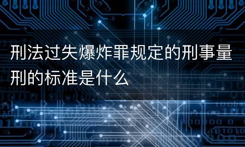 刑法过失爆炸罪规定的刑事量刑的标准是什么