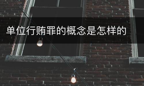 单位行贿罪的概念是怎样的