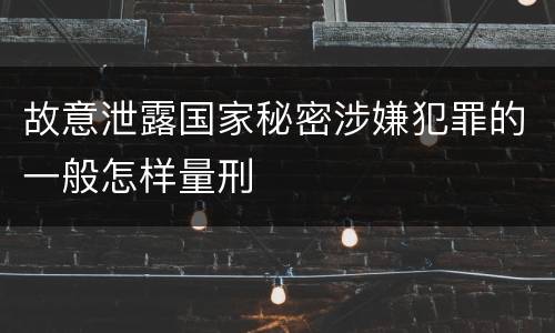 故意泄露国家秘密涉嫌犯罪的一般怎样量刑