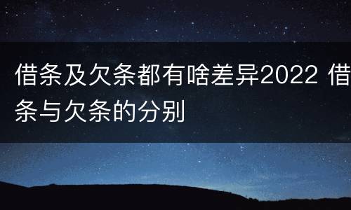 借条及欠条都有啥差异2022 借条与欠条的分别
