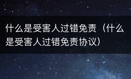什么是受害人过错免责（什么是受害人过错免责协议）