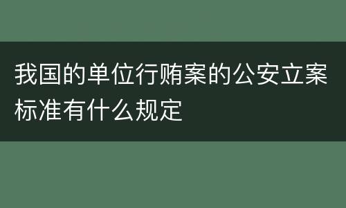 我国的单位行贿案的公安立案标准有什么规定