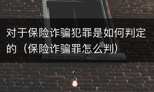 对于保险诈骗犯罪是如何判定的（保险诈骗罪怎么判）