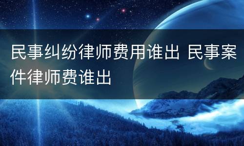 民事纠纷律师费用谁出 民事案件律师费谁出