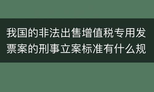 我国的非法出售增值税专用发票案的刑事立案标准有什么规定