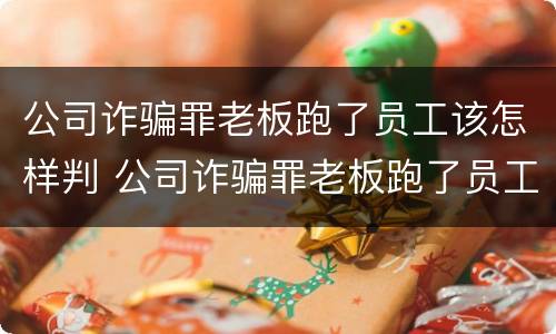 公司诈骗罪老板跑了员工该怎样判 公司诈骗罪老板跑了员工该怎样判刑