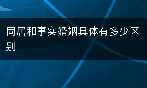 同居和事实婚姻具体有多少区别