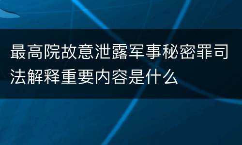 最高院故意泄露军事秘密罪司法解释重要内容是什么