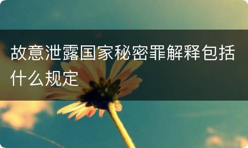 故意泄露国家秘密罪解释包括什么规定