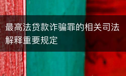 最高法贷款诈骗罪的相关司法解释重要规定