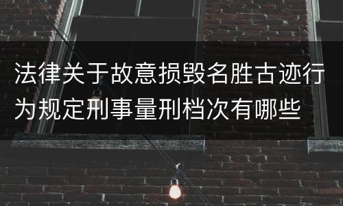 法律关于故意损毁名胜古迹行为规定刑事量刑档次有哪些