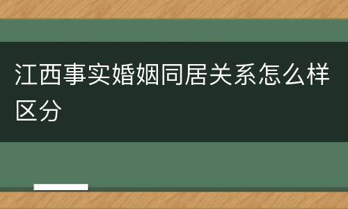 江西事实婚姻同居关系怎么样区分