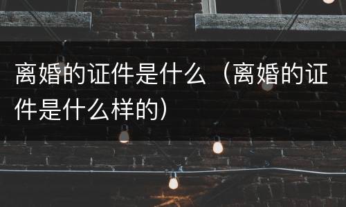 离婚的证件是什么（离婚的证件是什么样的）