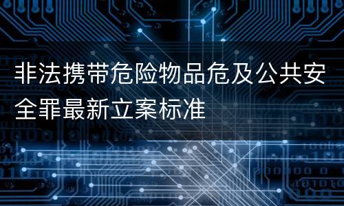 非法携带危险物品危及公共安全罪最新立案标准