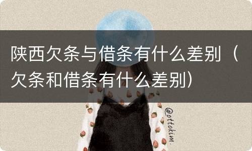 陕西欠条与借条有什么差别（欠条和借条有什么差别）