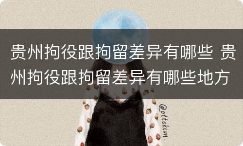 贵州拘役跟拘留差异有哪些 贵州拘役跟拘留差异有哪些地方