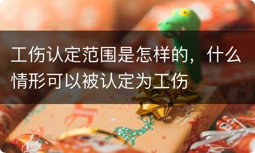 工伤认定范围是怎样的，什么情形可以被认定为工伤