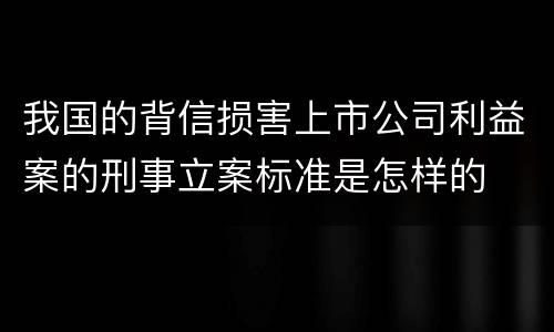 我国的背信损害上市公司利益案的刑事立案标准是怎样的