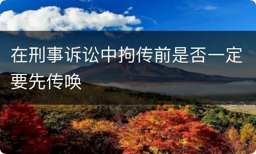 在刑事诉讼中拘传前是否一定要先传唤