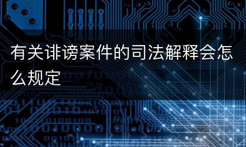 有关诽谤案件的司法解释会怎么规定