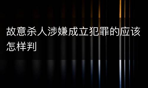 故意杀人涉嫌成立犯罪的应该怎样判