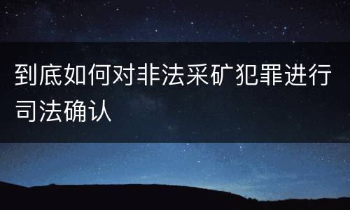 到底如何对非法采矿犯罪进行司法确认