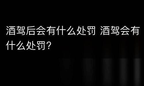 酒驾后会有什么处罚 酒驾会有什么处罚?