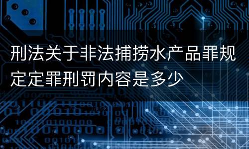 刑法关于非法捕捞水产品罪规定定罪刑罚内容是多少