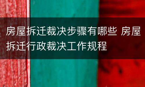 房屋拆迁裁决步骤有哪些 房屋拆迁行政裁决工作规程