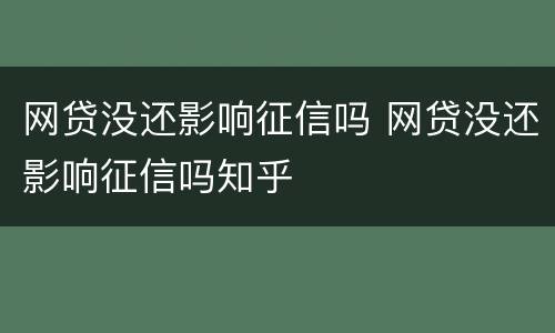网贷没还影响征信吗 网贷没还影响征信吗知乎