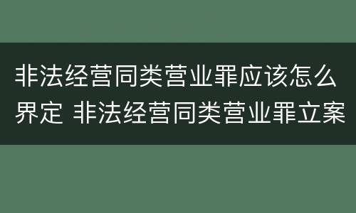 非法经营同类营业罪应该怎么界定 非法经营同类营业罪立案标准
