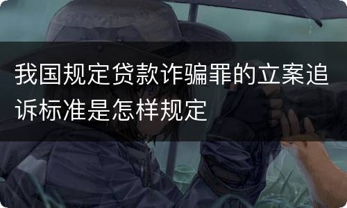 我国规定贷款诈骗罪的立案追诉标准是怎样规定