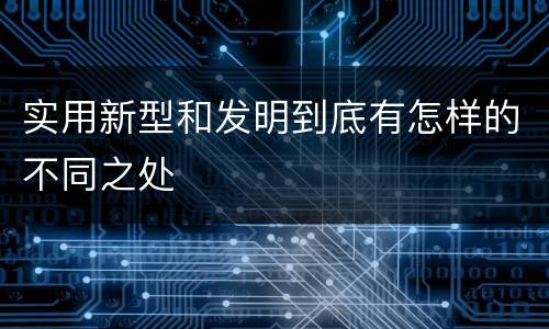 实用新型和发明到底有怎样的不同之处