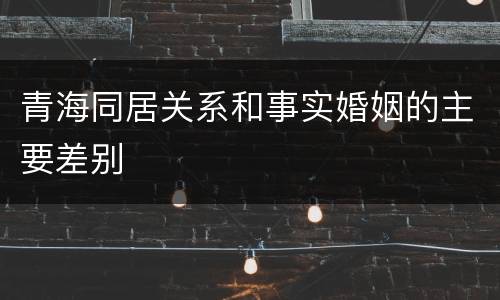 青海同居关系和事实婚姻的主要差别