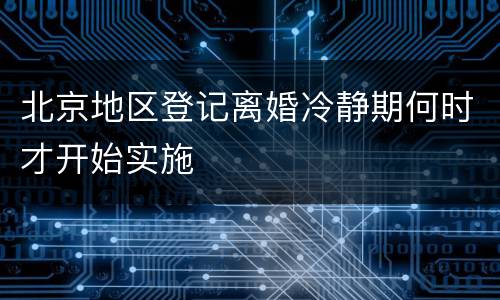 北京地区登记离婚冷静期何时才开始实施