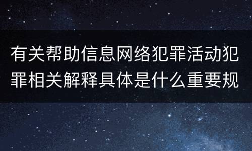 有关帮助信息网络犯罪活动犯罪相关解释具体是什么重要规定