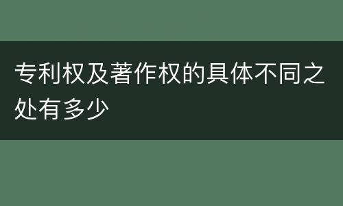 专利权及著作权的具体不同之处有多少