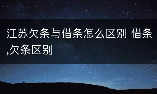 江苏欠条与借条怎么区别 借条,欠条区别