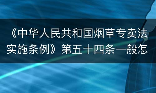 《中华人民共和国烟草专卖法实施条例》第五十四条一般怎么规定