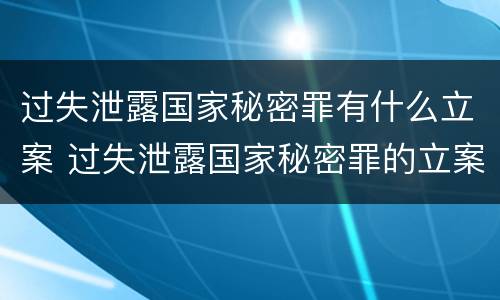 过失泄露国家秘密罪有什么立案 过失泄露国家秘密罪的立案标准是