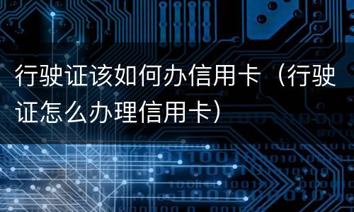 行驶证该如何办信用卡（行驶证怎么办理信用卡）