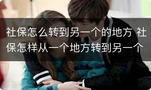 社保怎么转到另一个的地方 社保怎样从一个地方转到另一个地方