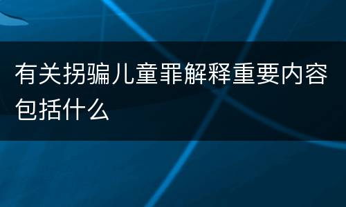 有关拐骗儿童罪解释重要内容包括什么