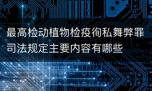 最高检动植物检疫徇私舞弊罪司法规定主要内容有哪些