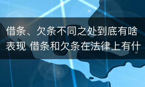借条、欠条不同之处到底有啥表现 借条和欠条在法律上有什么不一样的地方