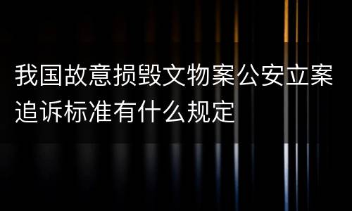 我国故意损毁文物案公安立案追诉标准有什么规定
