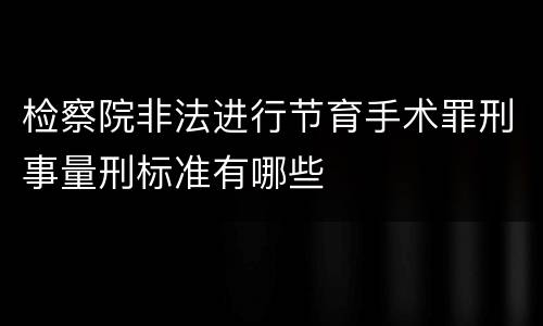 检察院非法进行节育手术罪刑事量刑标准有哪些