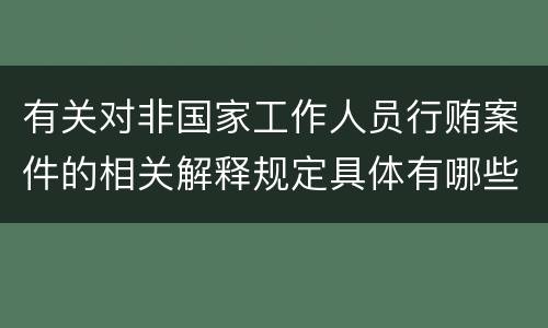 有关对非国家工作人员行贿案件的相关解释规定具体有哪些内容