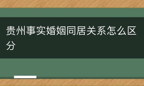 贵州事实婚姻同居关系怎么区分